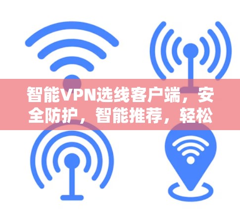 智能VPN选线客户端,安全防护,智能推荐,轻松连接 智能VPN选线客户端,安全防护,智能推荐,轻松连接