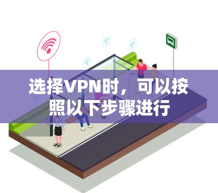 选择VPN时,可以按照以下步骤进行 选择VPN时,可以按照以下步骤进行