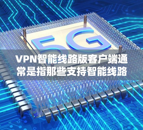VPN智能线路版客户端通常是指那些支持智能线路技术的VPN客户端,这些客户端可能具备更高效的网络连接、更强的安全防护功能以及更智能的配置选项。以下是关于VPN智能线路版客户端的一些特点和推荐方向 VPN智能线路版客户端通常是指那些支持智能线路技术的VPN客户端,这些客户端可能具备更高效的网络连接、更强的安全防护功能以及更智能的配置选项。以下是关于VPN智能线路版客户端的一些特点和推荐方向