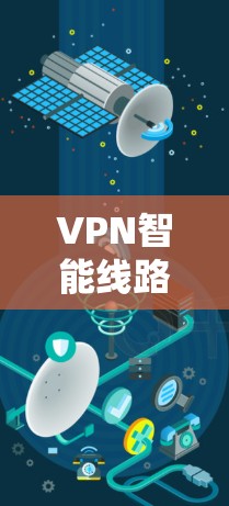 VPN智能线路版的官方网站可能以不同的平台发布,但以下是一个通用的访问指南,帮助您找到相关的资源 VPN智能线路版的官方网站可能以不同的平台发布,但以下是一个通用的访问指南,帮助您找到相关的资源