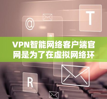 VPN智能网络客户端官网是为了在虚拟网络环境中进行网络连接的工具。这些官网通常通过API或网络服务来连接到更复杂的VPN架构,如VPC。以下是一些常见的VPN智能网络客户端官网及其特点 VPN智能网络客户端官网是为了在虚拟网络环境中进行网络连接的工具。这些官网通常通过API或网络服务来连接到更复杂的VPN架构,如VPC。以下是一些常见的VPN智能网络客户端官网及其特点