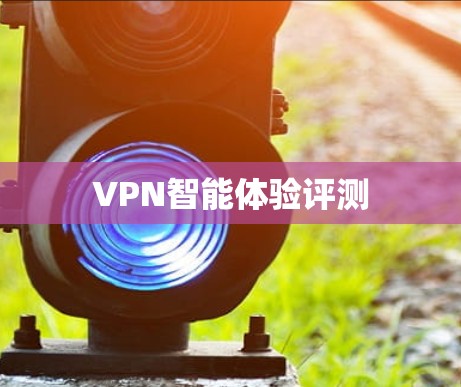 VPN智能体验评测 VPN智能体验评测