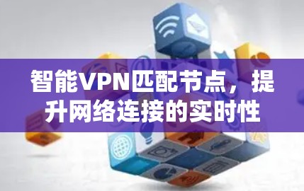 智能VPN匹配节点,提升网络连接的实时性与安全性 智能VPN匹配节点,提升网络连接的实时性与安全性