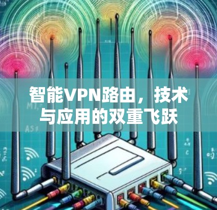 智能VPN路由,技术与应用的双重飞跃 智能VPN路由,技术与应用的双重飞跃