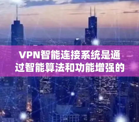 VPN智能连接系统是通过智能算法和功能增强的VPN架构,旨在提高连接的安全性、效率和灵活性。以下是对该系统的一步步解释 VPN智能连接系统是通过智能算法和功能增强的VPN架构,旨在提高连接的安全性、效率和灵活性。以下是对该系统的一步步解释