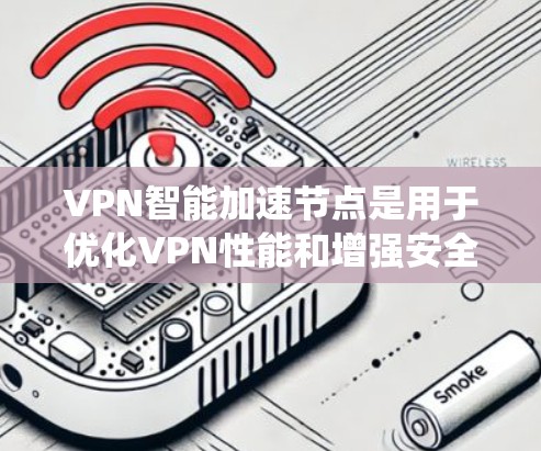 VPN智能加速节点是用于优化VPN性能和增强安全性的技术组件。以下是对该主题的系统性和详细分析 VPN智能加速节点是用于优化VPN性能和增强安全性的技术组件。以下是对该主题的系统性和详细分析
