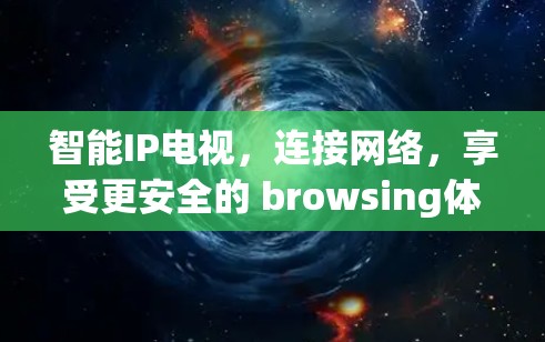 智能IP电视，连接网络，享受更安全的 browsing体验