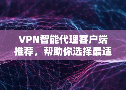 VPN智能代理客户端推荐，帮助你选择最适合你的VPN服务。以下是一些推荐的VPN客户端，供你参考