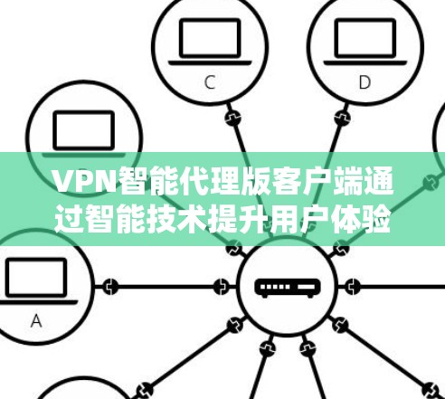 VPN智能代理版客户端通过智能技术提升用户体验，以下是其关键功能和优势
