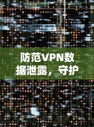 防范VPN数据泄露，守护您的网络安全