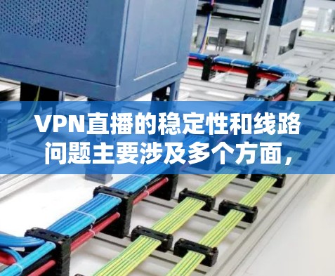 VPN直播的稳定性和线路问题主要涉及多个方面，以下是一些关键因素