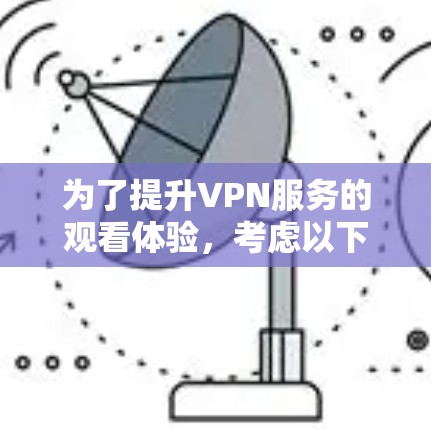 为了提升VPN服务的观看体验，考虑以下步骤