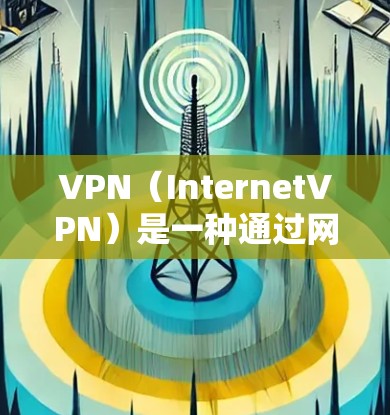 VPN(InternetVPN)是一种通过网络连接其他网络来访问外部互联网的技术,主要用来访问其他国家的网站、下载资源、在线购物、聊天、视频通话等。以下是关于VPN的详细理解和使用指南 VPN(InternetVPN)是一种通过网络连接其他网络来访问外部互联网的技术,主要用来访问其他国家的网站、下载资源、在线购物、聊天、视频通话等。以下是关于VPN的详细理解和使用指南