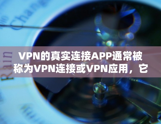 VPN的真实连接APP通常被称为VPN连接或VPN应用,它们通过真实连接协议连接到互联网。以下是找到这些APP的步骤和建议 VPN的真实连接APP通常被称为VPN连接或VPN应用,它们通过真实连接协议连接到互联网。以下是找到这些APP的步骤和建议