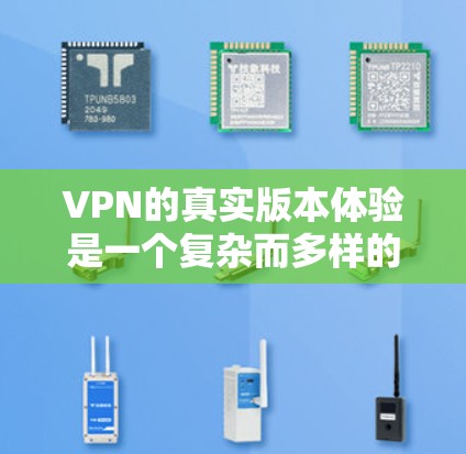 VPN的真实版本体验是一个复杂而多样的主题,涉及设备、软件、网站以及电影、游戏等的使用体验。以下是对这些体验的详细分析 VPN的真实版本体验是一个复杂而多样的主题,涉及设备、软件、网站以及电影、游戏等的使用体验。以下是对这些体验的详细分析