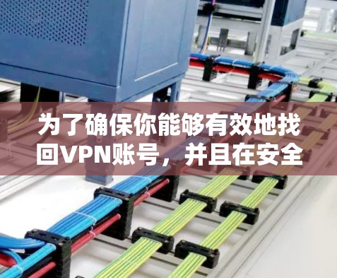 为了确保你能够有效地找回VPN账号,并且在安全和隐私方面没有问题,以下是一个清晰的步骤指南 为了确保你能够有效地找回VPN账号,并且在安全和隐私方面没有问题,以下是一个清晰的步骤指南