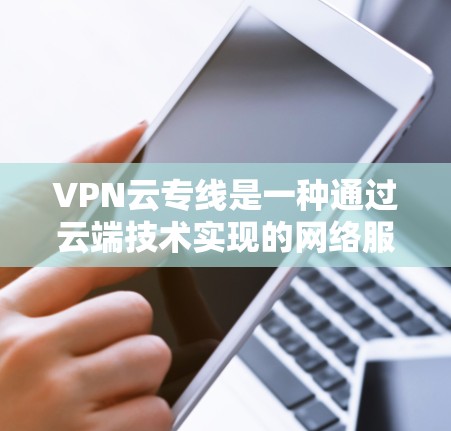 VPN云专线是一种通过云端技术实现的网络服务,旨在提供高效、快速的网络连接,使用户能够在安全的环境中随时上网。以下是对该服务的详细介绍 VPN云专线是一种通过云端技术实现的网络服务,旨在提供高效、快速的网络连接,使用户能够在安全的环境中随时上网。以下是对该服务的详细介绍