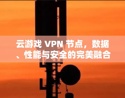 云游戏 VPN 节点，数据、性能与安全的完美融合