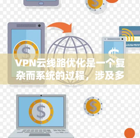 VPN云线路优化是一个复杂而系统的过程,涉及多个维度的考虑。以下是一些关键步骤和建议,帮助您更好地优化VPN云线路 VPN云线路优化是一个复杂而系统的过程,涉及多个维度的考虑。以下是一些关键步骤和建议,帮助您更好地优化VPN云线路