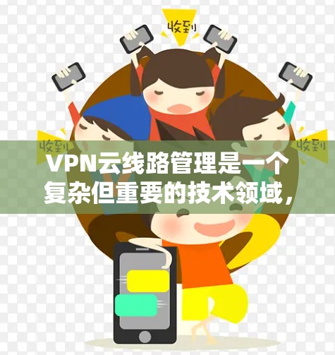 VPN云线路管理是一个复杂但重要的技术领域，涉及多个方面的问题，如防火墙设置、速率限制、安全性和隐私保护等。以下是一些有效的解决方法