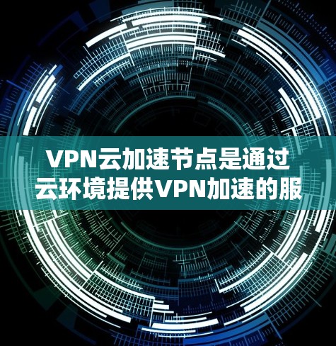 VPN云加速节点是通过云环境提供VPN加速的服务,旨在提高数据传输的稳定性、速度和安全性。以下是对该主题的分步骤解释 VPN云加速节点是通过云环境提供VPN加速的服务,旨在提高数据传输的稳定性、速度和安全性。以下是对该主题的分步骤解释
