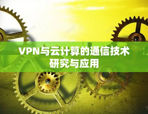 VPN与云计算的通信技术研究与应用 VPN与云计算的通信技术研究与应用
