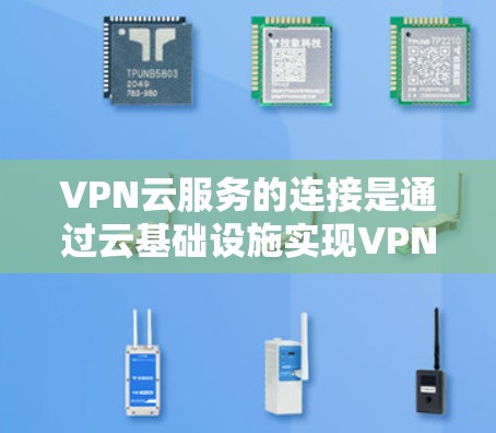 VPN云服务的连接是通过云基础设施实现VPN功能的实现过程。以下是关于如何连接VPN云服务的详细步骤 VPN云服务的连接是通过云基础设施实现VPN功能的实现过程。以下是关于如何连接VPN云服务的详细步骤