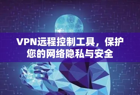 VPN远程控制工具,保护您的网络隐私与安全 VPN远程控制工具,保护您的网络隐私与安全