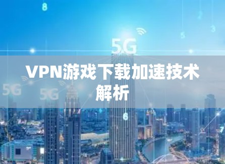 VPN游戏下载加速技术解析