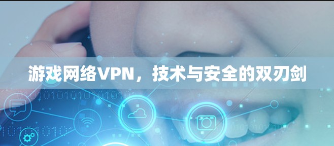 游戏网络VPN，技术与安全的双刃剑
