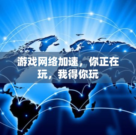 游戏网络加速，你正在玩，我得你玩