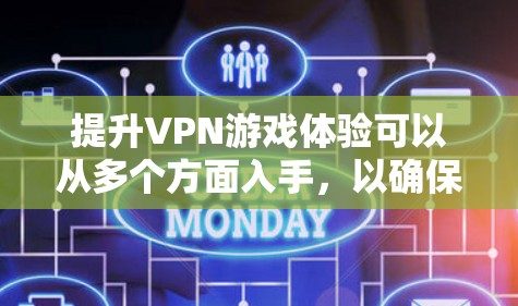 提升VPN游戏体验可以从多个方面入手，以确保玩家在安全的网络环境中享受更流畅和丰富的游戏体验。以下是一些具体的方法