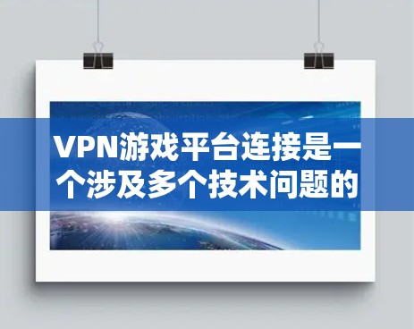 VPN游戏平台连接是一个涉及多个技术问题的复杂过程。以下是关于如何连接到这些平台的一些关键信息和步骤