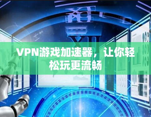 VPN游戏加速器,让你轻松玩更流畅 VPN游戏加速器,让你轻松玩更流畅