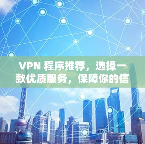 VPN 程序推荐，选择一款优质服务，保障你的信息安全