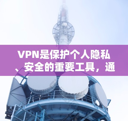VPN是保护个人隐私、安全的重要工具，通过VPN可以访问全球范围内的网络资源，比如视频、新闻、音乐、实时新闻等。以下是几个知名的VPN服务官网，供您参考