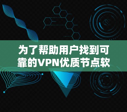 为了帮助用户找到可靠的VPN优质节点软件，考虑到他们的需求，我整理了以下推荐，涵盖多平台、安全性和用户友好性