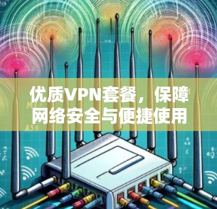 优质VPN套餐，保障网络安全与便捷使用
