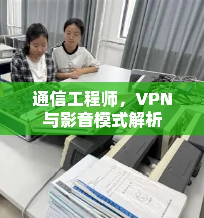 通信工程师,VPN与影音模式解析 通信工程师,VPN与影音模式解析
