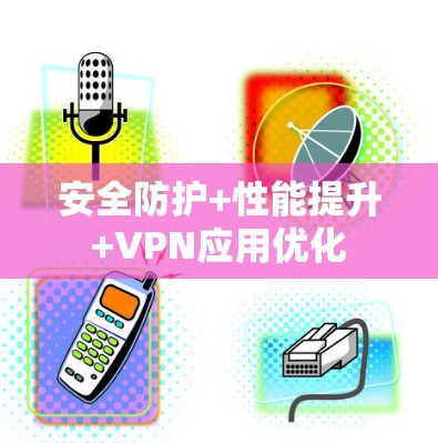 安全防护+性能提升+VPN应用优化 安全防护+性能提升+VPN应用优化