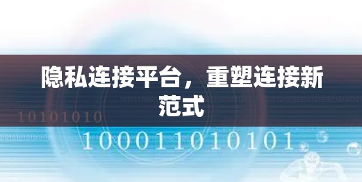 隐私连接平台,重塑连接新范式 隐私连接平台,重塑连接新范式