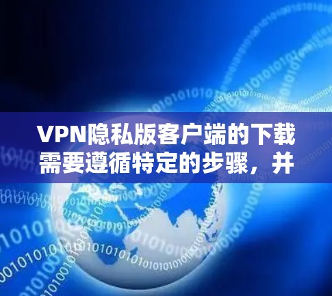 VPN隐私版客户端的下载需要遵循特定的步骤,并且需要确保设备和设置符合安全和隐私要求。以下是详细的步骤指南 VPN隐私版客户端的下载需要遵循特定的步骤,并且需要确保设备和设置符合安全和隐私要求。以下是详细的步骤指南