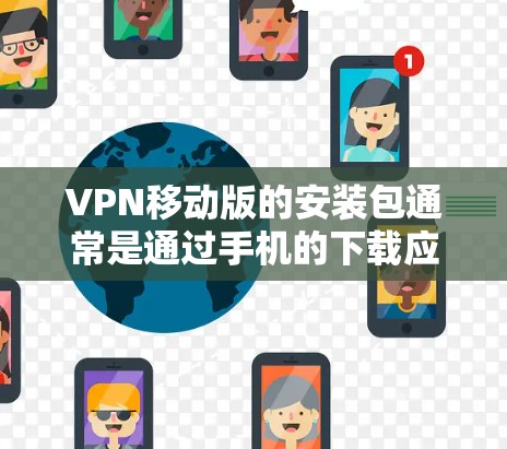 VPN移动版的安装包通常是通过手机的下载应用商店(如应用商店或网络威胁中心)来下载和安装的。以下是一些步骤,帮助您在移动设备上使用VPN VPN移动版的安装包通常是通过手机的下载应用商店(如应用商店或网络威胁中心)来下载和安装的。以下是一些步骤,帮助您在移动设备上使用VPN
