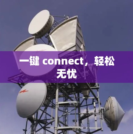 一键 connect,轻松无忧 一键 connect,轻松无忧