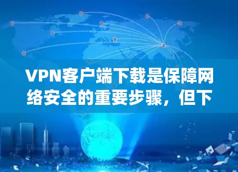 VPN客户端下载是保障网络安全的重要步骤,但下载过程中需要谨慎处理,确保下载的安全性和稳定性。以下是一些 helpful 的步骤指南,帮助您顺利下载和安装VPN客户端 VPN客户端下载是保障网络安全的重要步骤,但下载过程中需要谨慎处理,确保下载的安全性和稳定性。以下是一些 helpful 的步骤指南,帮助您顺利下载和安装VPN客户端