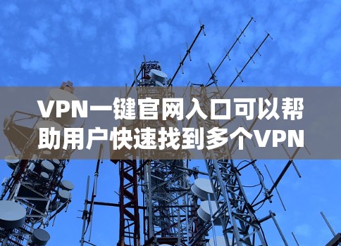 VPN一键官网入口可以帮助用户快速找到多个VPN服务,方便他们访问安全的网络服务。以下是几种常见的VPN服务入口,供您参考 VPN一键官网入口可以帮助用户快速找到多个VPN服务,方便他们访问安全的网络服务。以下是几种常见的VPN服务入口,供您参考