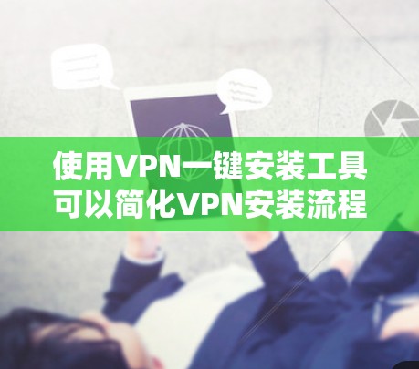 使用VPN一键安装工具可以简化VPN安装流程,提升使用效率。以下是详细的步骤和注意事项 使用VPN一键安装工具可以简化VPN安装流程,提升使用效率。以下是详细的步骤和注意事项