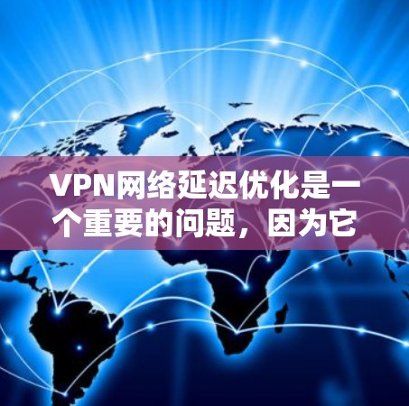 VPN网络延迟优化是一个重要的问题,因为它对用户体验和数据传输质量产生重大影响。以下是一些VPN延迟优化的方案和方法 VPN网络延迟优化是一个重要的问题,因为它对用户体验和数据传输质量产生重大影响。以下是一些VPN延迟优化的方案和方法