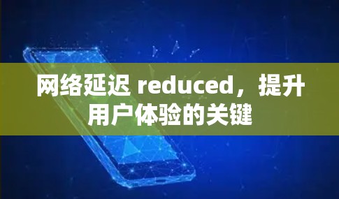 网络延迟 reduced,提升用户体验的关键 网络延迟 reduced,提升用户体验的关键