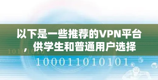 以下是一些推荐的VPN平台,供学生和普通用户选择 以下是一些推荐的VPN平台,供学生和普通用户选择